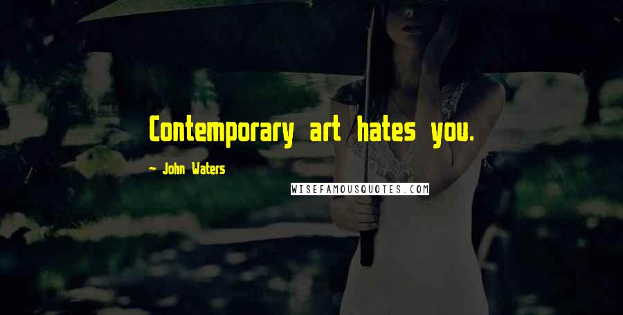 John Waters Quotes: Contemporary art hates you.