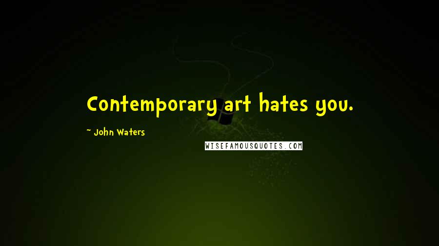 John Waters Quotes: Contemporary art hates you.