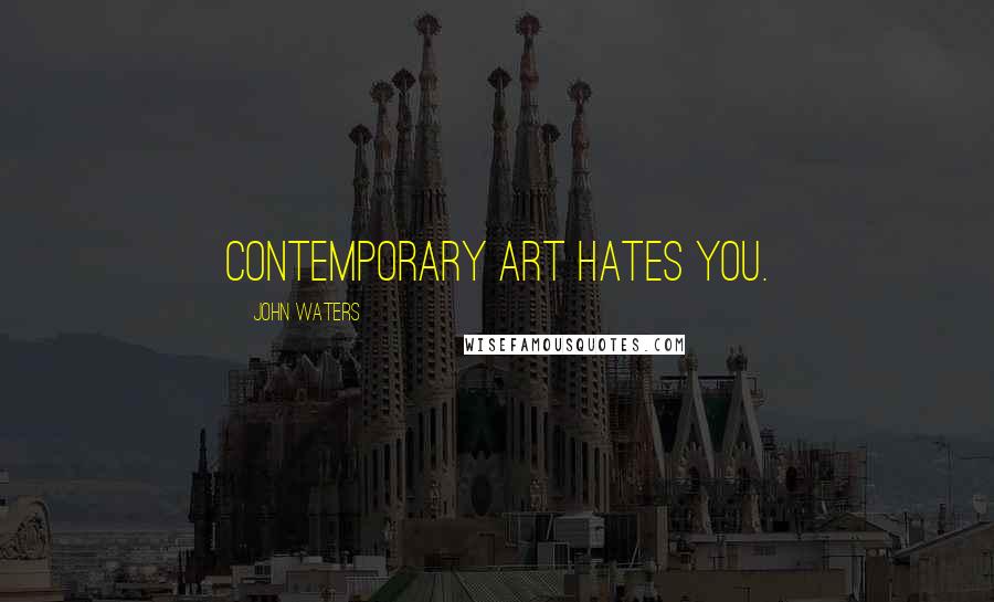 John Waters Quotes: Contemporary art hates you.