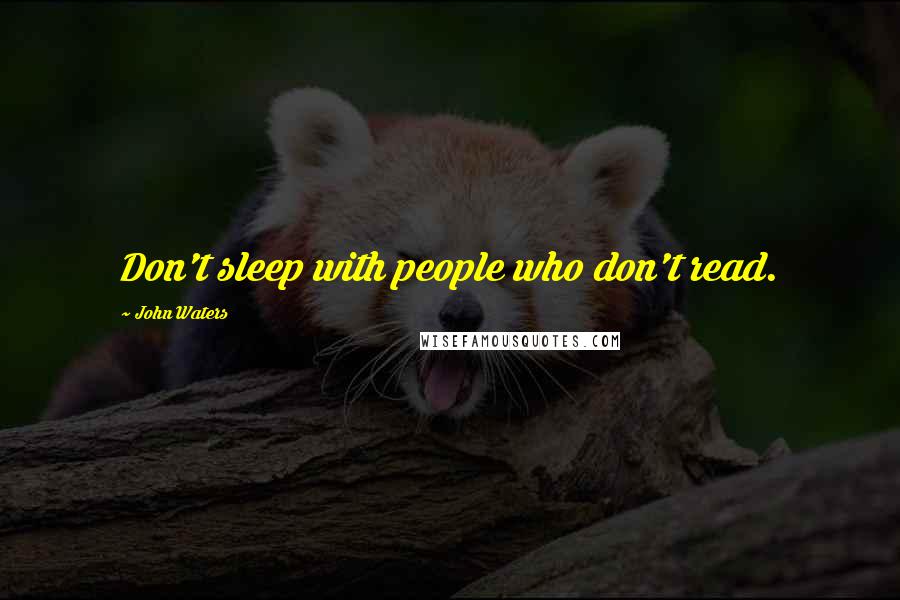 John Waters Quotes: Don't sleep with people who don't read.