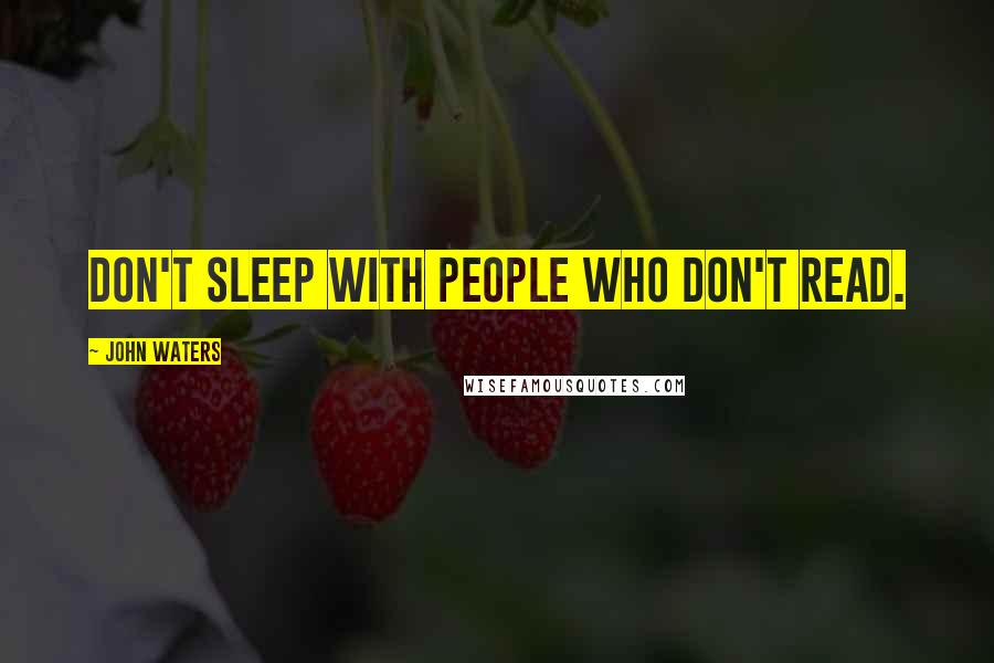 John Waters Quotes: Don't sleep with people who don't read.