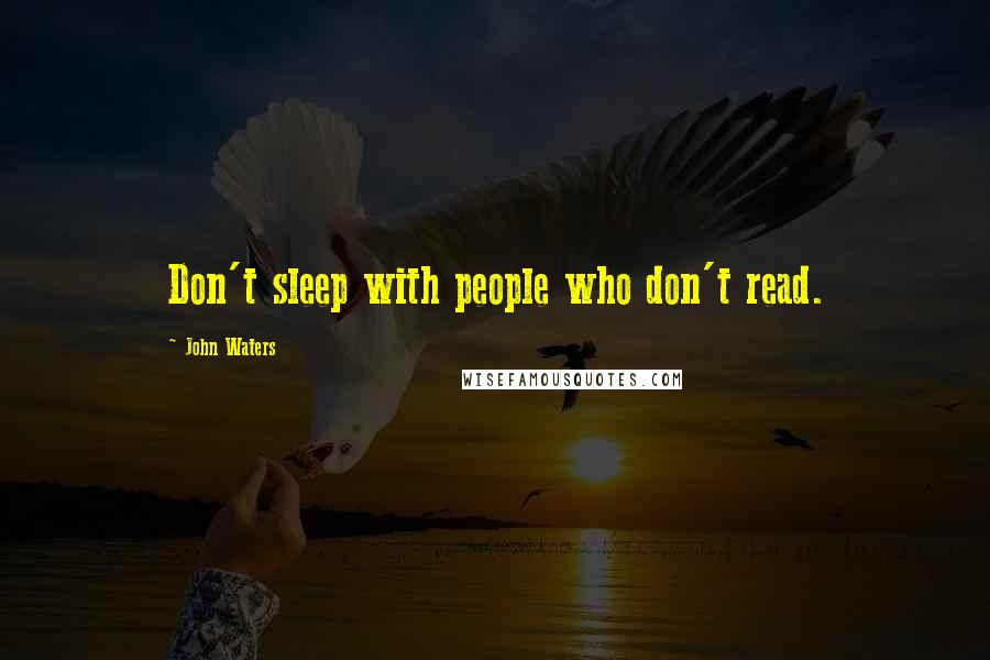 John Waters Quotes: Don't sleep with people who don't read.