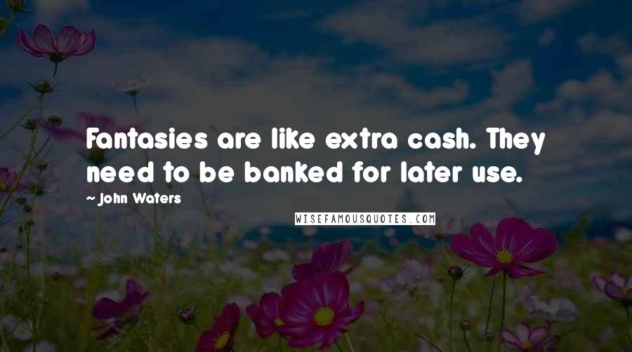 John Waters Quotes: Fantasies are like extra cash. They need to be banked for later use.