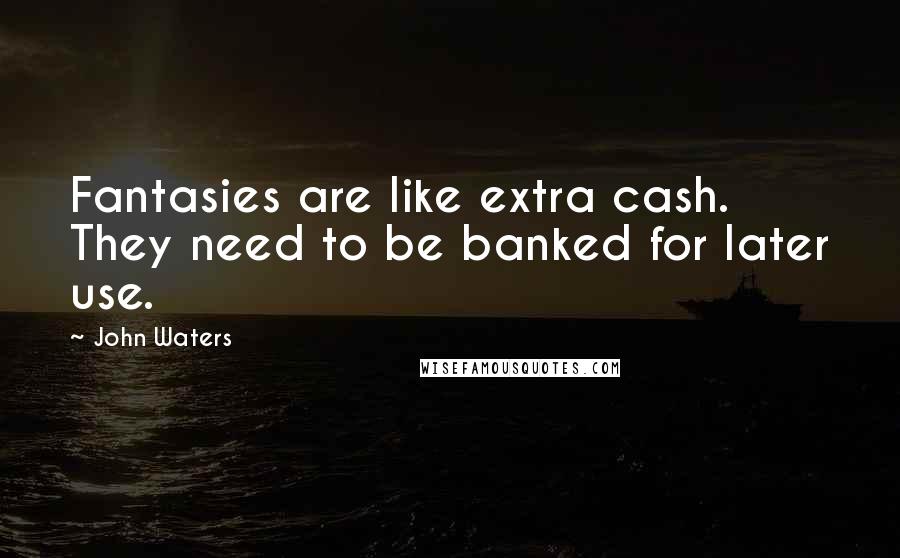 John Waters Quotes: Fantasies are like extra cash. They need to be banked for later use.
