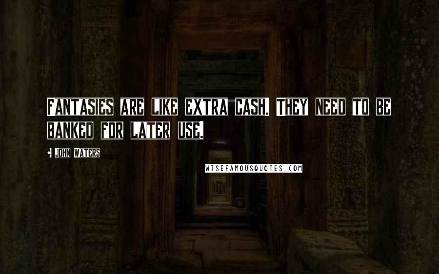 John Waters Quotes: Fantasies are like extra cash. They need to be banked for later use.