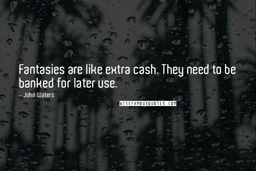 John Waters Quotes: Fantasies are like extra cash. They need to be banked for later use.