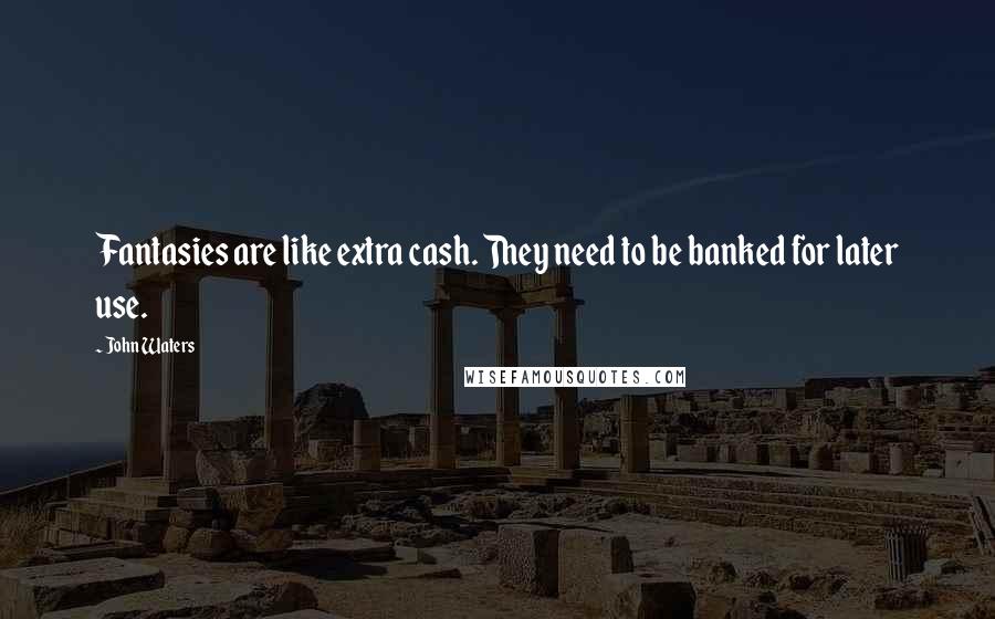 John Waters Quotes: Fantasies are like extra cash. They need to be banked for later use.