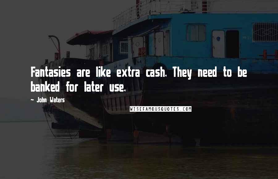 John Waters Quotes: Fantasies are like extra cash. They need to be banked for later use.