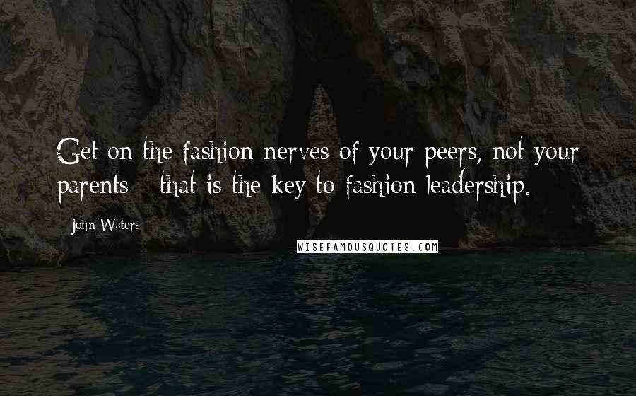 John Waters Quotes: Get on the fashion nerves of your peers, not your parents - that is the key to fashion leadership.