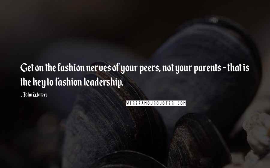 John Waters Quotes: Get on the fashion nerves of your peers, not your parents - that is the key to fashion leadership.