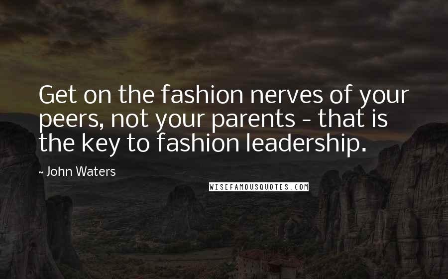 John Waters Quotes: Get on the fashion nerves of your peers, not your parents - that is the key to fashion leadership.