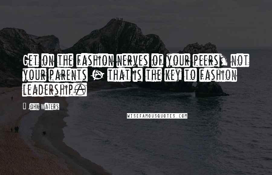 John Waters Quotes: Get on the fashion nerves of your peers, not your parents - that is the key to fashion leadership.