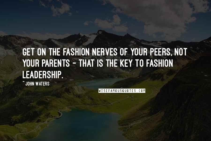 John Waters Quotes: Get on the fashion nerves of your peers, not your parents - that is the key to fashion leadership.
