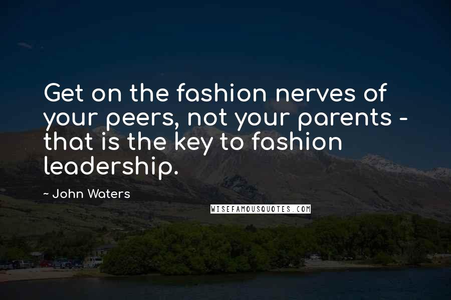 John Waters Quotes: Get on the fashion nerves of your peers, not your parents - that is the key to fashion leadership.