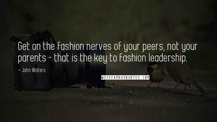 John Waters Quotes: Get on the fashion nerves of your peers, not your parents - that is the key to fashion leadership.