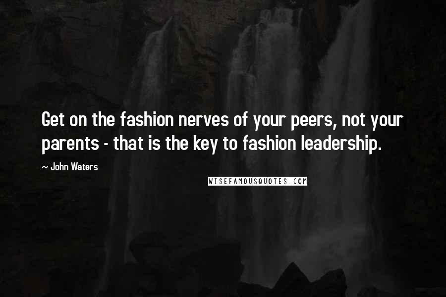 John Waters Quotes: Get on the fashion nerves of your peers, not your parents - that is the key to fashion leadership.