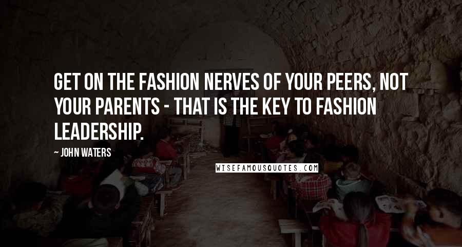 John Waters Quotes: Get on the fashion nerves of your peers, not your parents - that is the key to fashion leadership.