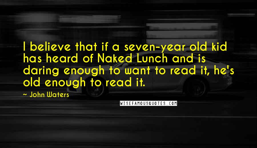 John Waters Quotes: I believe that if a seven-year old kid has heard of Naked Lunch and is daring enough to want to read it, he's old enough to read it.