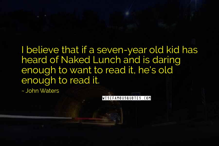 John Waters Quotes: I believe that if a seven-year old kid has heard of Naked Lunch and is daring enough to want to read it, he's old enough to read it.