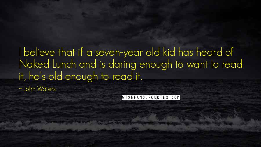 John Waters Quotes: I believe that if a seven-year old kid has heard of Naked Lunch and is daring enough to want to read it, he's old enough to read it.