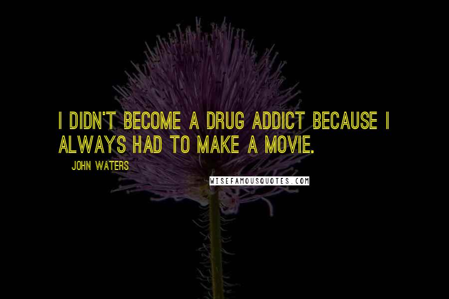 John Waters Quotes: I didn't become a drug addict because I always had to make a movie.
