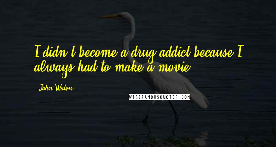 John Waters Quotes: I didn't become a drug addict because I always had to make a movie.