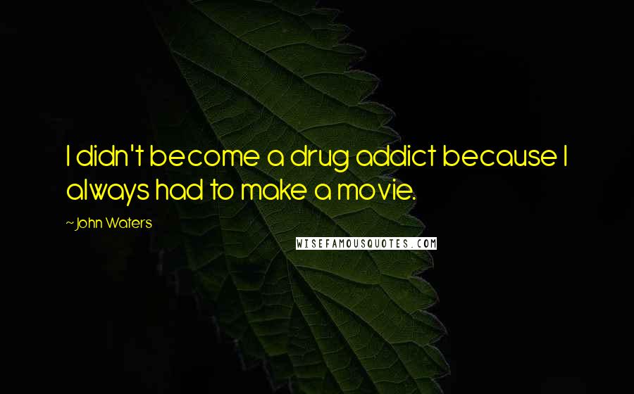 John Waters Quotes: I didn't become a drug addict because I always had to make a movie.