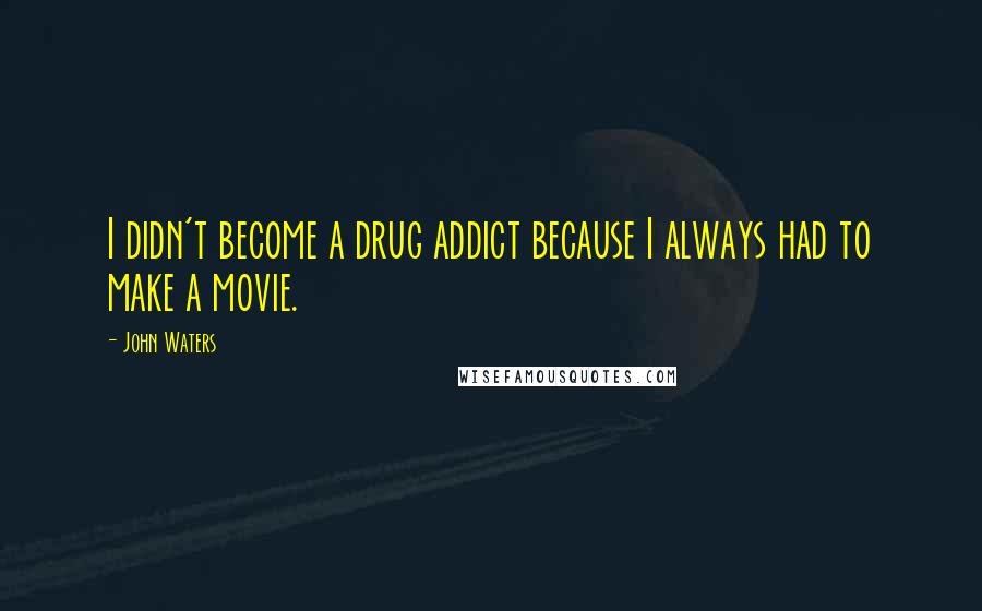 John Waters Quotes: I didn't become a drug addict because I always had to make a movie.