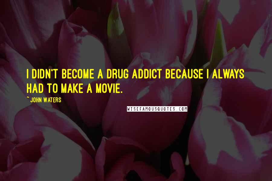 John Waters Quotes: I didn't become a drug addict because I always had to make a movie.