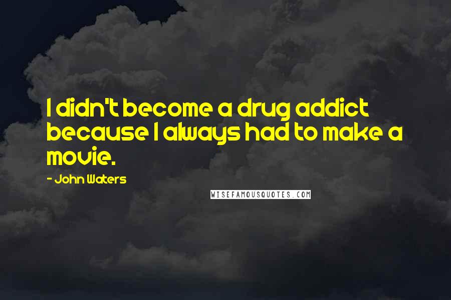 John Waters Quotes: I didn't become a drug addict because I always had to make a movie.