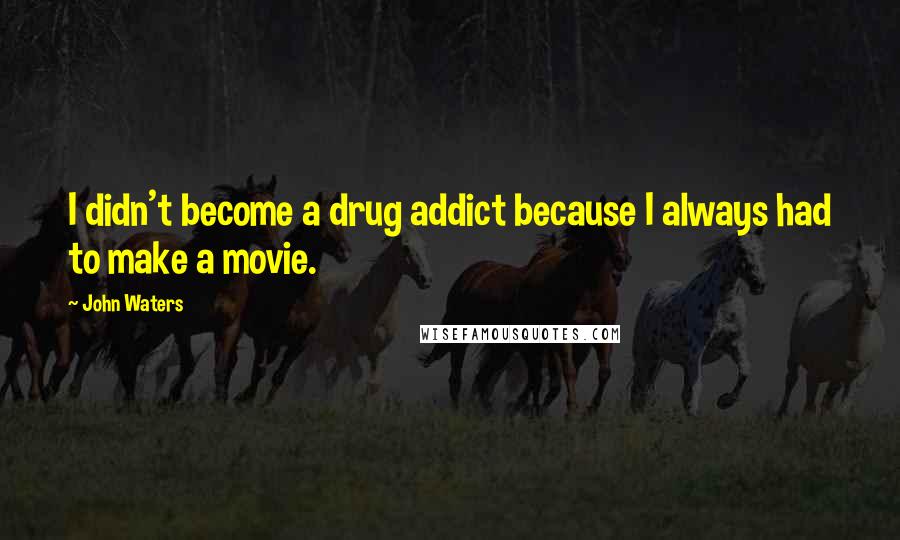 John Waters Quotes: I didn't become a drug addict because I always had to make a movie.