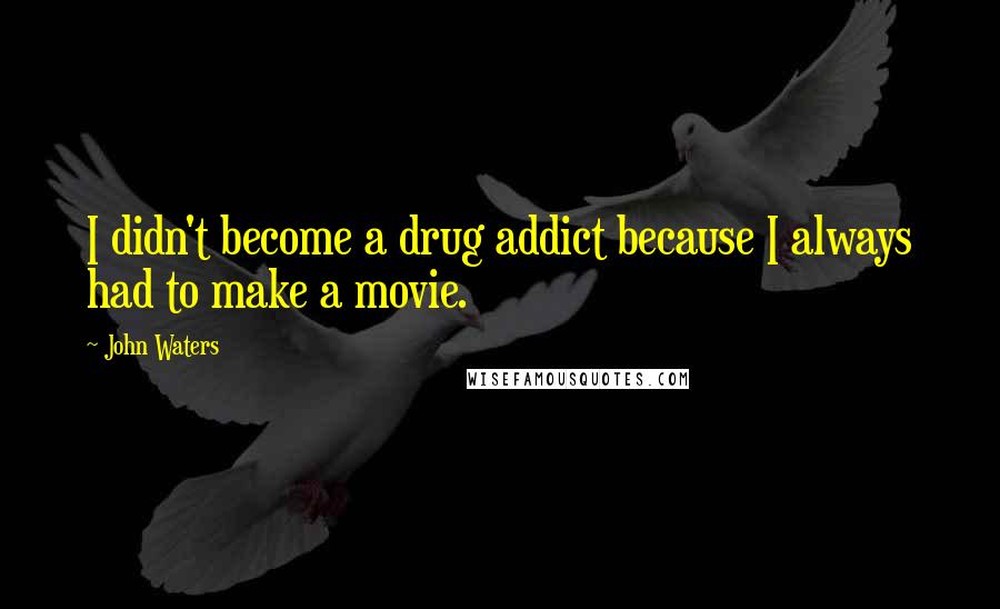 John Waters Quotes: I didn't become a drug addict because I always had to make a movie.