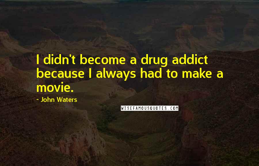 John Waters Quotes: I didn't become a drug addict because I always had to make a movie.