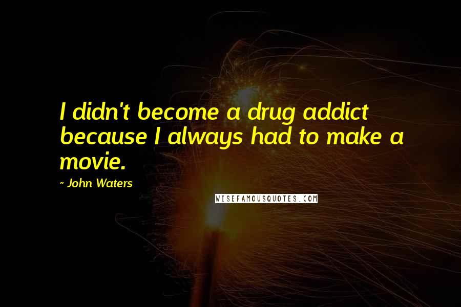 John Waters Quotes: I didn't become a drug addict because I always had to make a movie.
