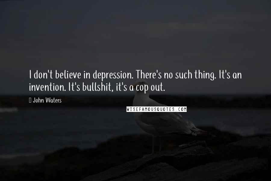 John Waters Quotes: I don't believe in depression. There's no such thing. It's an invention. It's bullshit, it's a cop out.