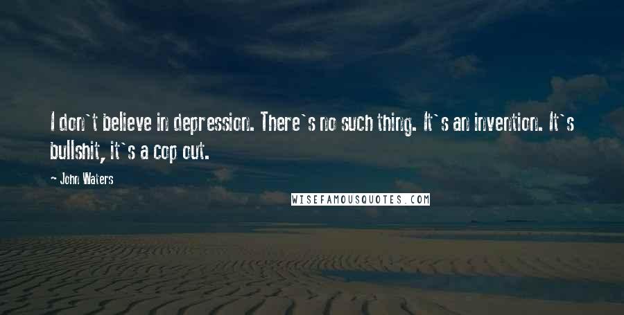 John Waters Quotes: I don't believe in depression. There's no such thing. It's an invention. It's bullshit, it's a cop out.