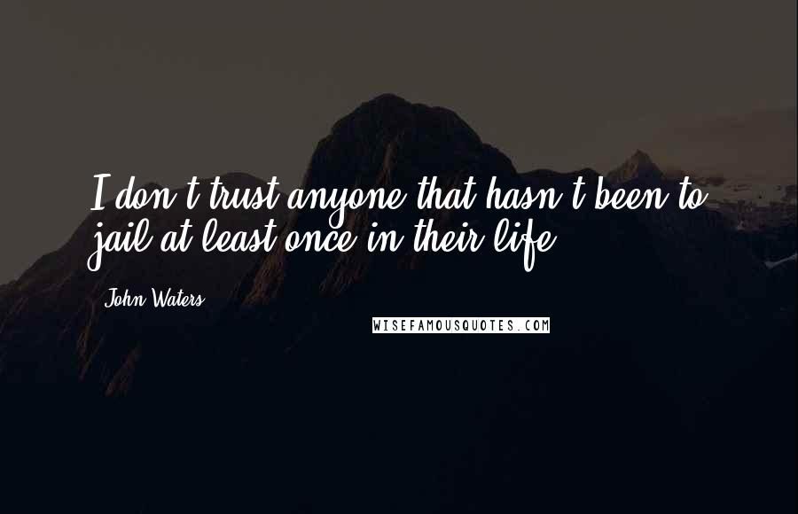 John Waters Quotes: I don't trust anyone that hasn't been to jail at least once in their life.