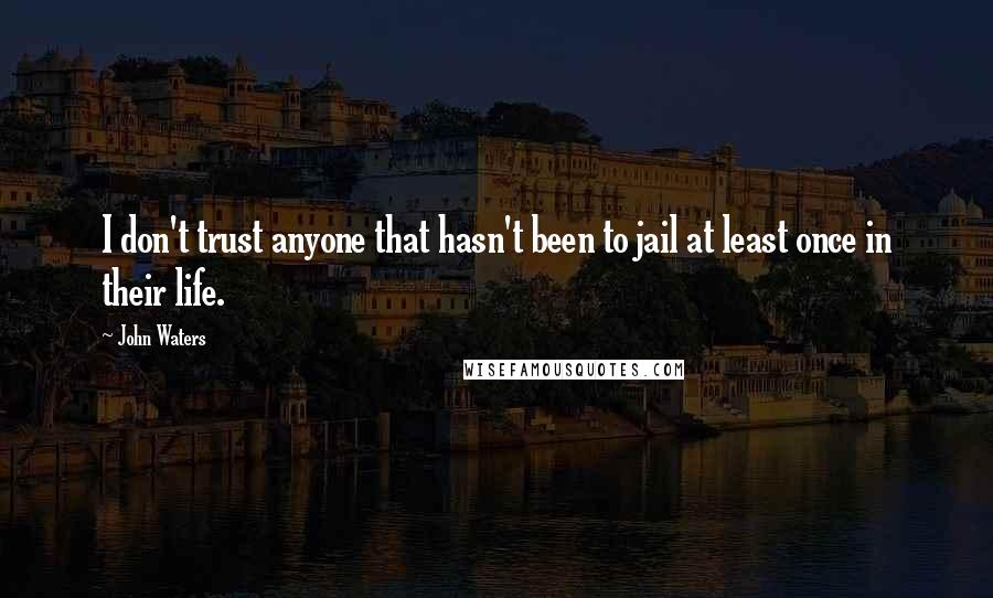 John Waters Quotes: I don't trust anyone that hasn't been to jail at least once in their life.