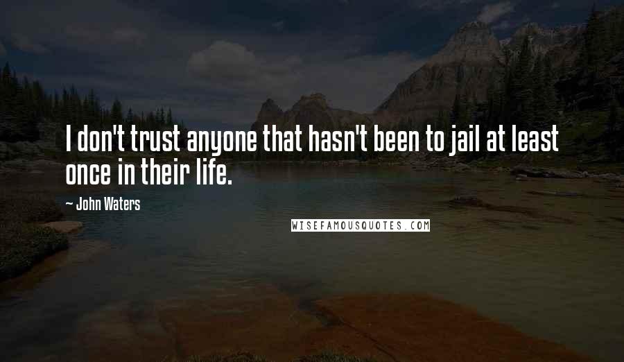 John Waters Quotes: I don't trust anyone that hasn't been to jail at least once in their life.