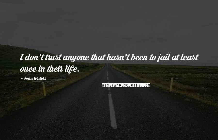 John Waters Quotes: I don't trust anyone that hasn't been to jail at least once in their life.