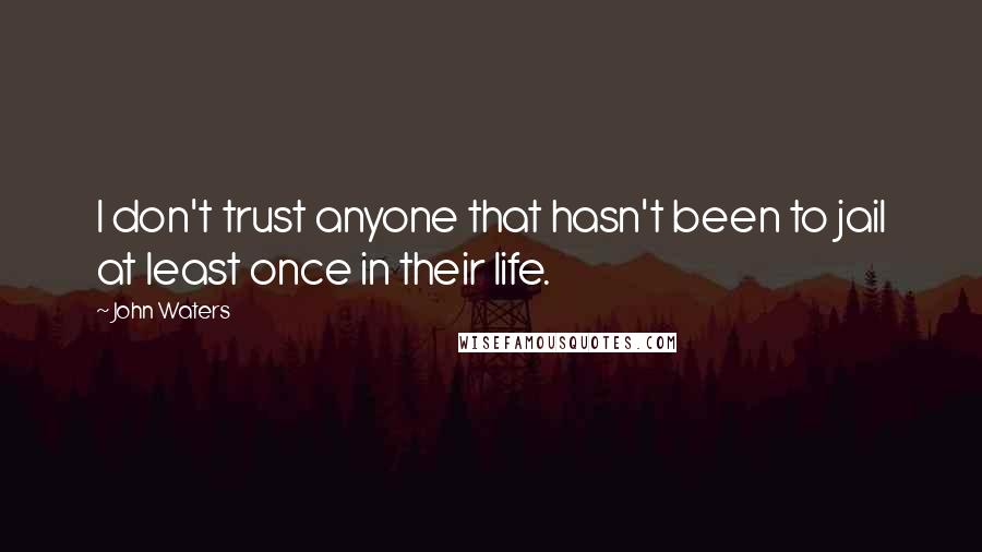 John Waters Quotes: I don't trust anyone that hasn't been to jail at least once in their life.