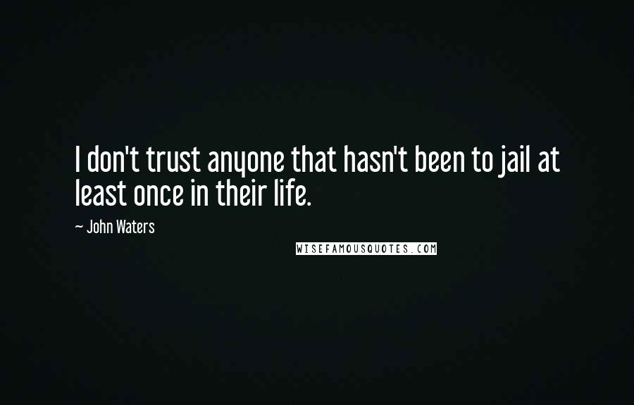 John Waters Quotes: I don't trust anyone that hasn't been to jail at least once in their life.