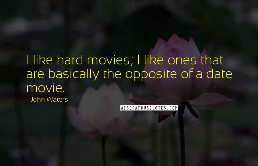 John Waters Quotes: I like hard movies; I like ones that are basically the opposite of a date movie.