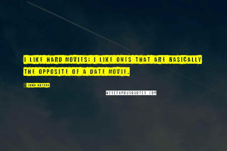 John Waters Quotes: I like hard movies; I like ones that are basically the opposite of a date movie.