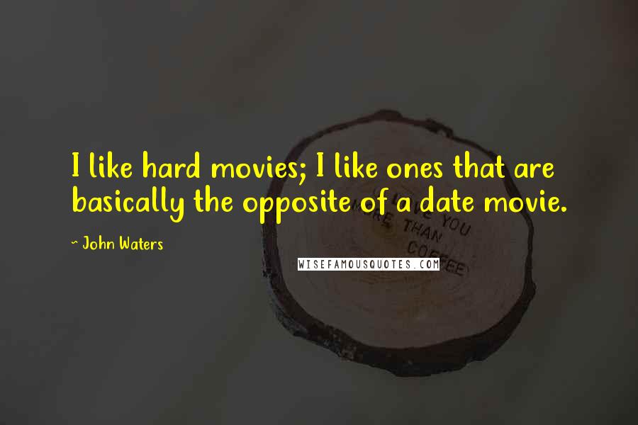 John Waters Quotes: I like hard movies; I like ones that are basically the opposite of a date movie.