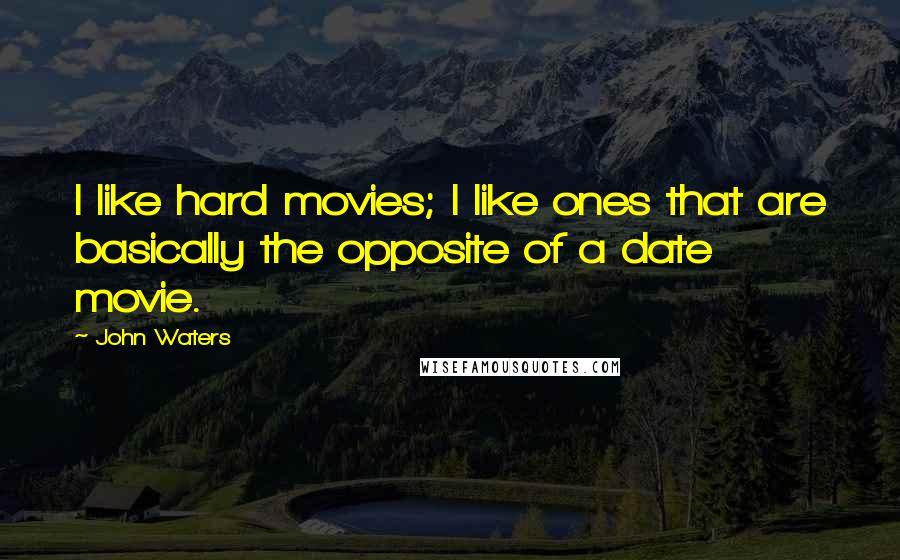 John Waters Quotes: I like hard movies; I like ones that are basically the opposite of a date movie.