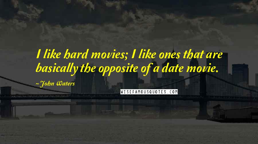 John Waters Quotes: I like hard movies; I like ones that are basically the opposite of a date movie.