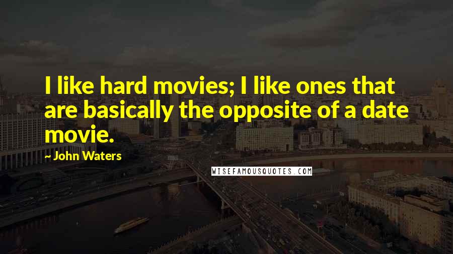 John Waters Quotes: I like hard movies; I like ones that are basically the opposite of a date movie.