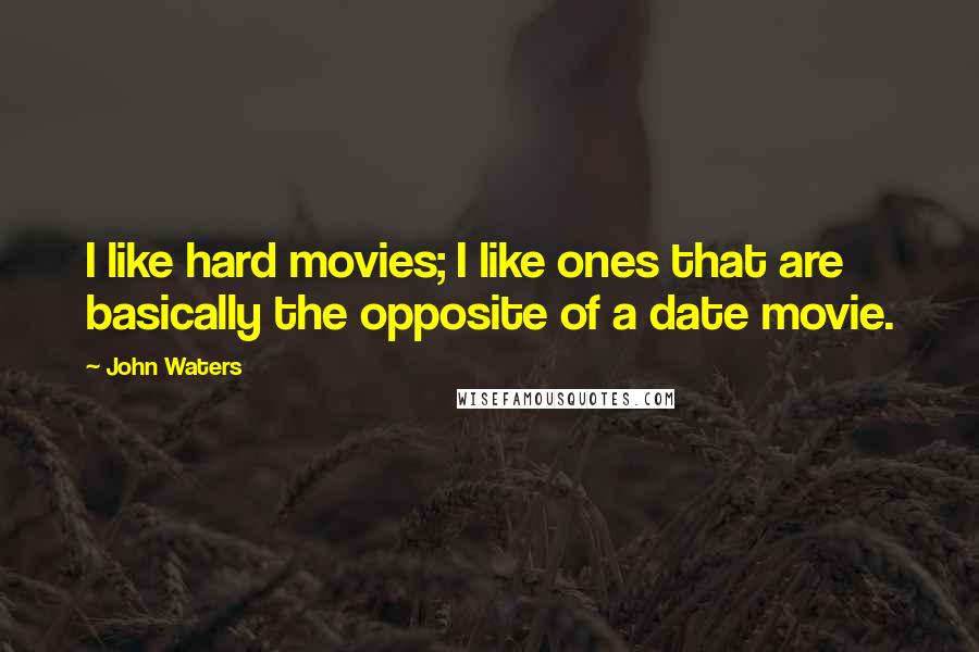 John Waters Quotes: I like hard movies; I like ones that are basically the opposite of a date movie.