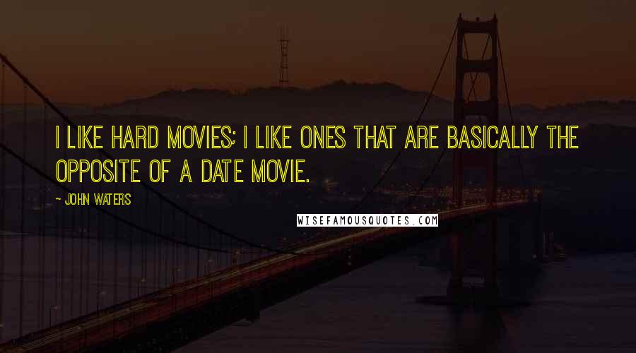 John Waters Quotes: I like hard movies; I like ones that are basically the opposite of a date movie.